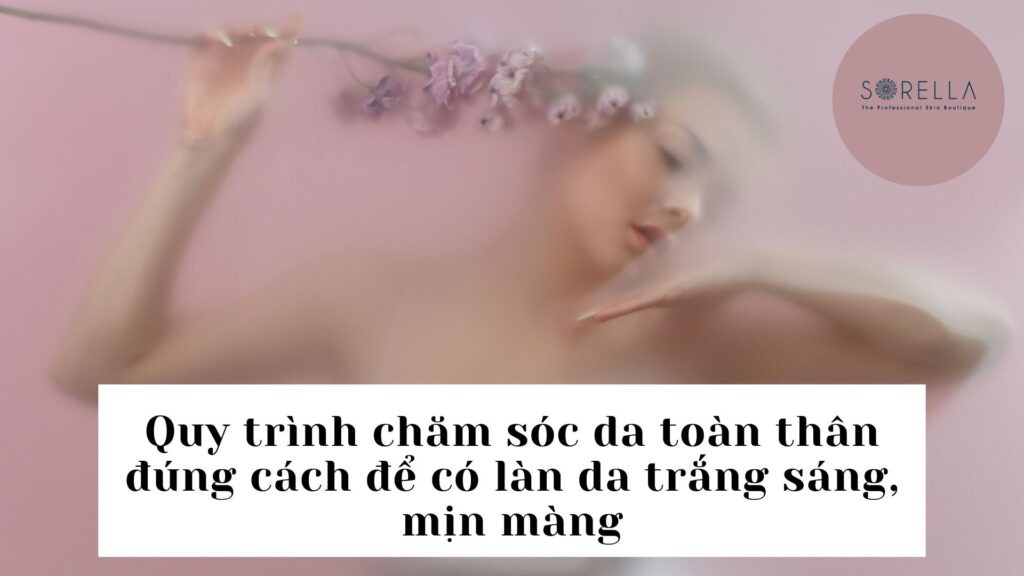 Quy trình chăm sóc da toàn thân đúng cách