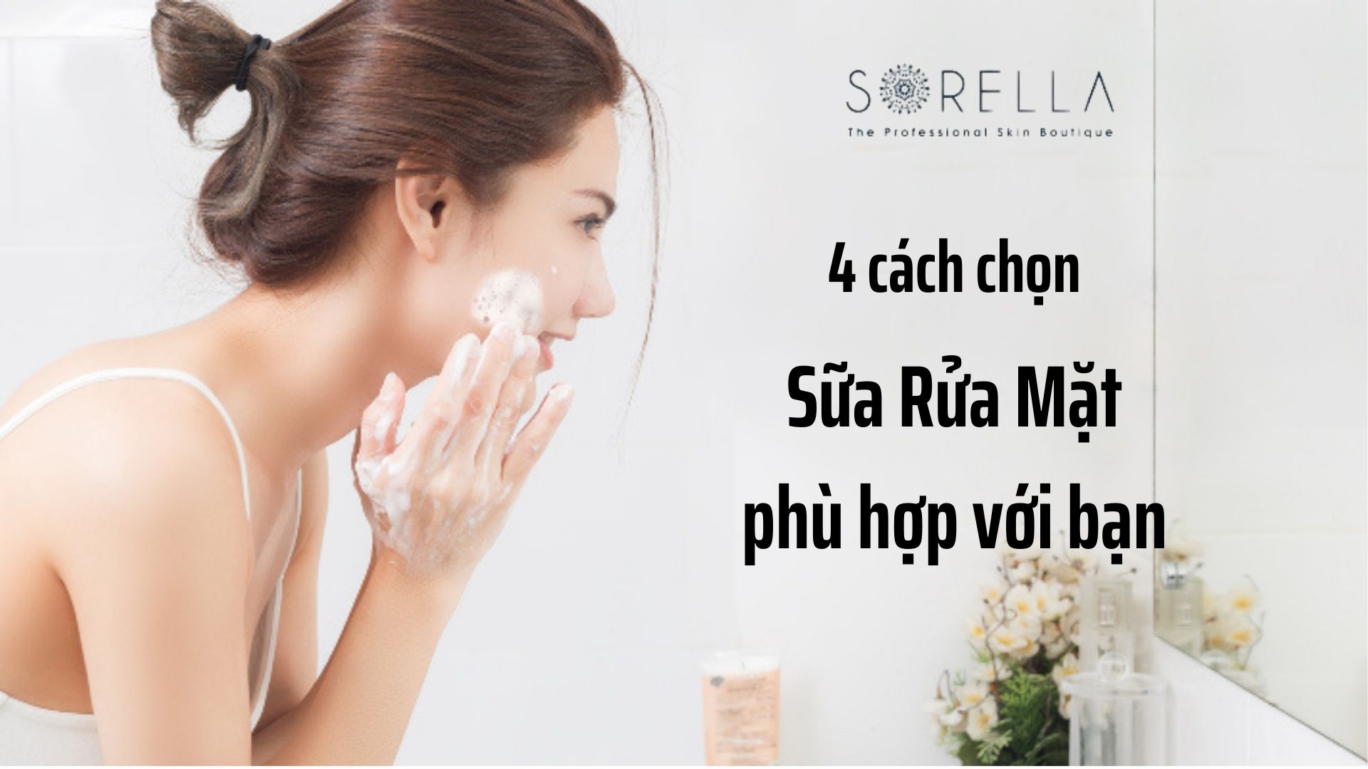 4 cách chọn sữa rửa mặt phù hợp với bạn