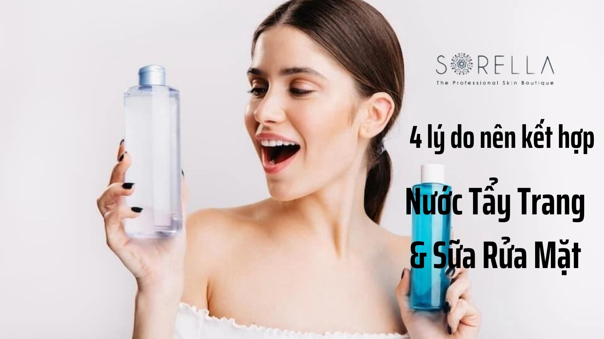 4 lý do nên kết hợp nước tẩy trang và sữa rửa mặt để dưỡng da tối ưu