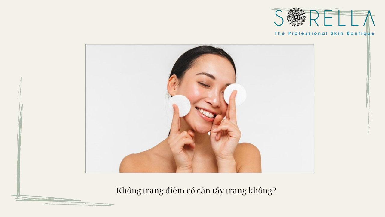 Không trang điểm có cần tẩy trang không? 